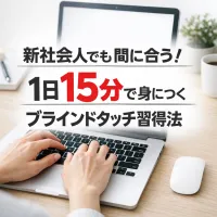 新社会人でも間に合う！1日15分でブラインドタッチを身につけるタイピング練習法