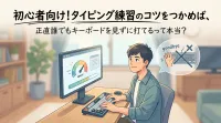 初心者向け！タイピング練習のコツをつかめば、正直誰でもキーボードを見ずに打てるって本当？