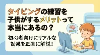 タイピングの練習を子供がするメリットって本当にあるの？初心者向けにリアルな効果を正直に解説！